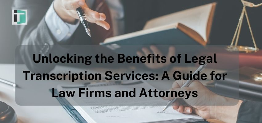 Unlocking the Benefits of Legal Transcription Services: A Guide for Law Firms and Attorneys