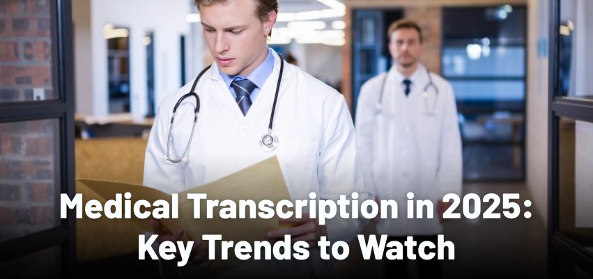 Medical Transcription in 2025: Key Trends to Watch