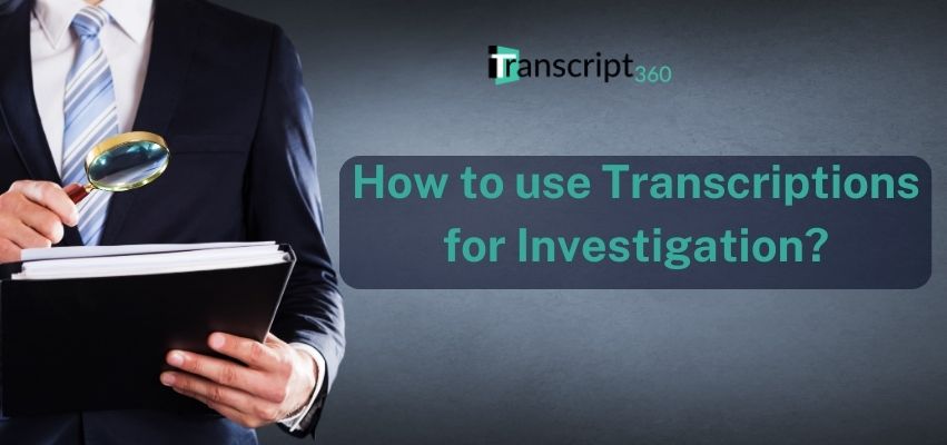 How to use Transcriptions for Investigation?